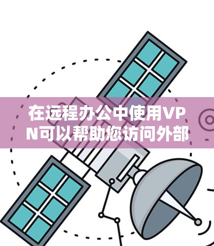 在远程办公中使用VPN可以帮助您访问外部网络，保护隐私和安全。以下是一些关于VPN远程办公的详细信息