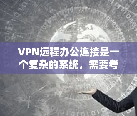 VPN远程办公连接是一个复杂的系统,需要考虑多个因素,包括服务器的配置、VPN的设置、服务器的访问权限以及用户的安全措施。以下是设计一个VPN远程办公系统的步骤和建议 VPN远程办公连接是一个复杂的系统,需要考虑多个因素,包括服务器的配置、VPN的设置、服务器的访问权限以及用户的安全措施。以下是设计一个VPN远程办公系统的步骤和建议