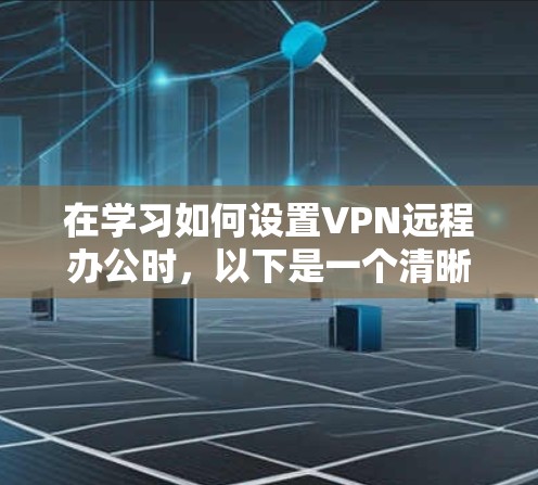 在学习如何设置VPN远程办公时，以下是一个清晰的步骤指南，帮助您逐步完成远程办公的设置和操作