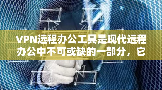 VPN远程办公工具是现代远程办公中不可或缺的一部分，它们通过加密技术和地理隔离，为企业提供安全的远程工作环境。以下是关于VPN远程办公工具的详细分析