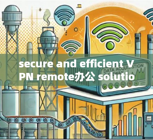 secure and efficient VPN remote办公 solutions for modern businesses