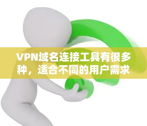 VPN域名连接工具有很多种，适合不同的用户需求。以下是一些常见的VPN域名连接工具推荐