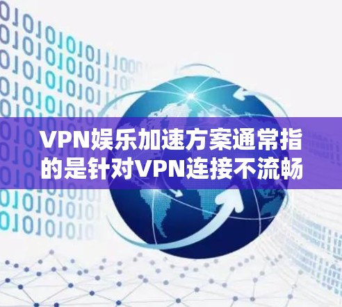 VPN娱乐加速方案通常指的是针对VPN连接不流畅或带宽不足的问题，提供优化和升级的解决方案。以下是一些常见的VPN加速方案