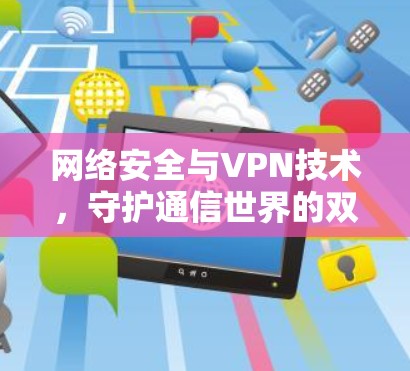 网络安全与VPN技术，守护通信世界的双刃剑