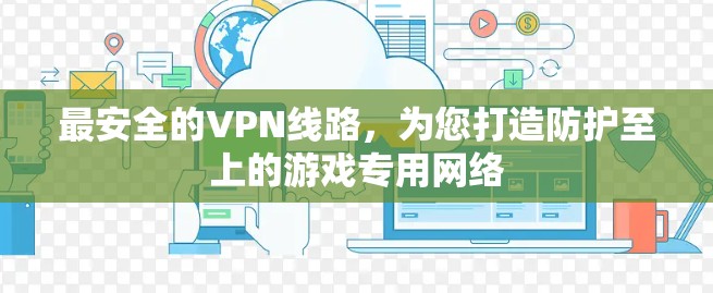 最安全的VPN线路，为您打造防护至上的游戏专用网络