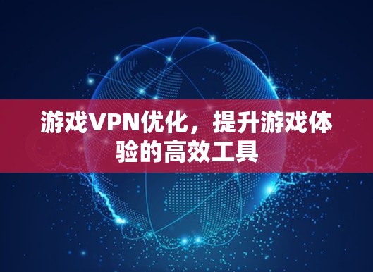 游戏VPN优化,提升游戏体验的高效工具 游戏VPN优化,提升游戏体验的高效工具
