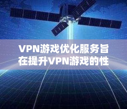 VPN游戏优化服务旨在提升VPN游戏的性能和体验,确保游戏在VPN连接和服务器稳定的情况下流畅运行。以下是对VPN游戏优化服务的详细总结 VPN游戏优化服务旨在提升VPN游戏的性能和体验,确保游戏在VPN连接和服务器稳定的情况下流畅运行。以下是对VPN游戏优化服务的详细总结