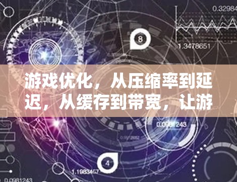 游戏优化，从压缩率到延迟，从缓存到带宽，让游戏体验更上一层楼