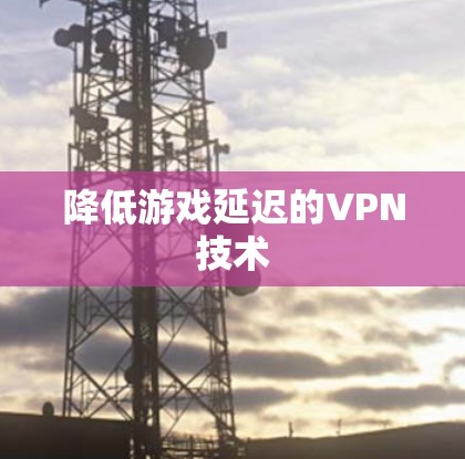 降低游戏延迟的VPN技术 降低游戏延迟的VPN技术