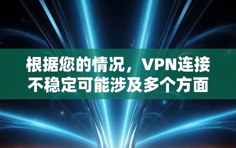 根据您的情况，VPN连接不稳定可能涉及多个方面，包括端口设置、加密方式、路由器配置、网络连接、防火墙设置以及VPN服务器优化等。以下是逐步的解决方案建议