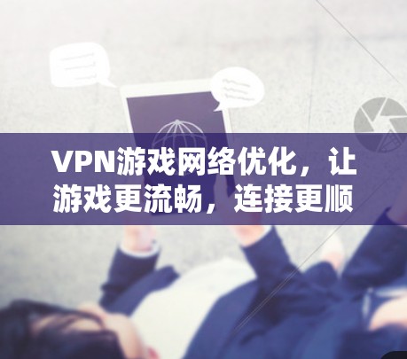 VPN游戏网络优化，让游戏更流畅，连接更顺畅