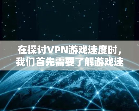 在探讨VPN游戏速度时，我们首先需要了解游戏速度的主要因素。游戏速度受多个因素影响，包括服务器响应速度、网络带宽以及游戏本身的优化。以下是对VPN游戏速度的详细评测