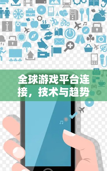 全球游戏平台连接，技术与趋势的深度融合