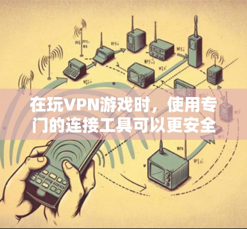 在玩VPN游戏时，使用专门的连接工具可以更安全和高效。以下是详细的步骤指南