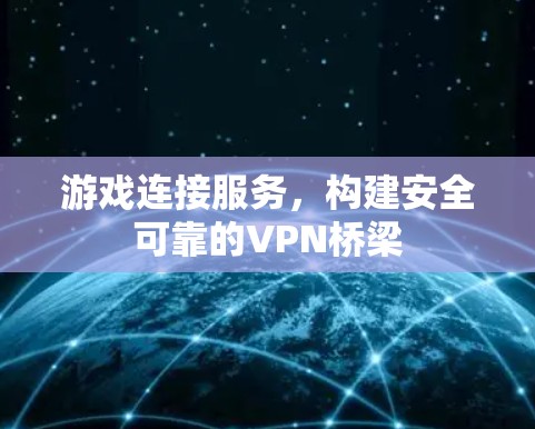 游戏连接服务，构建安全可靠的VPN桥梁