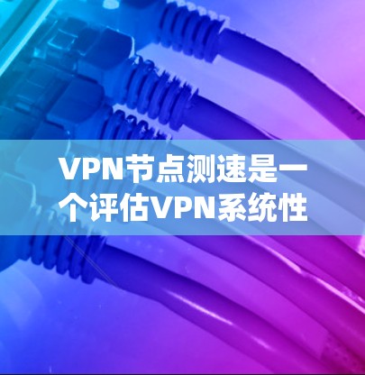 VPN节点测速是一个评估VPN系统性能的关键步骤,用于测试节点处理流量和延迟的能力。以下是对VPN节点测速的详细分析 VPN节点测速是一个评估VPN系统性能的关键步骤,用于测试节点处理流量和延迟的能力。以下是对VPN节点测速的详细分析