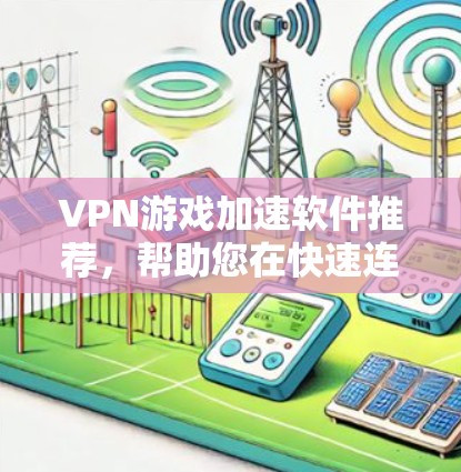 VPN游戏加速软件推荐，帮助您在快速连接游戏服务器的同时，保证网络质量和稳定。以下是一些推荐的软件，供您参考