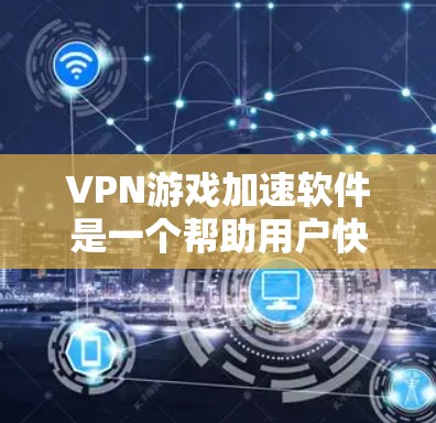 VPN游戏加速软件是一个帮助用户快速下载或使用VPN游戏的工具,通常包括自动下载、解密、自动加速等功能。以下是详细的信息 VPN游戏加速软件是一个帮助用户快速下载或使用VPN游戏的工具,通常包括自动下载、解密、自动加速等功能。以下是详细的信息
