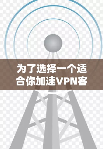 为了选择一个适合你加速VPN客户端的最新版本，以下是一些建议和步骤