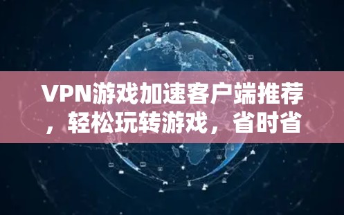 VPN游戏加速客户端推荐，轻松玩转游戏，省时省力