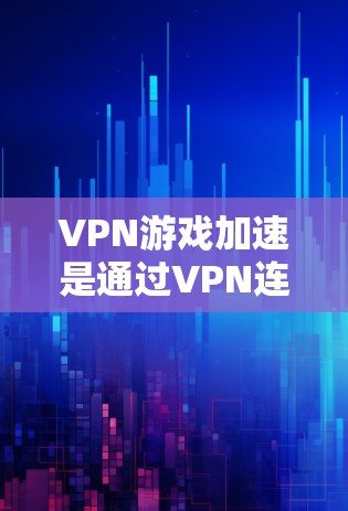 VPN游戏加速是通过VPN连接中自动加速特定游戏的技术。以下是一步步的指南,帮助你理解和执行VPN游戏加速 VPN游戏加速是通过VPN连接中自动加速特定游戏的技术。以下是一步步的指南,帮助你理解和执行VPN游戏加速