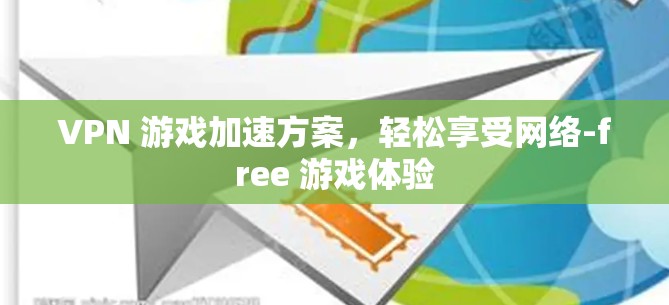 VPN 游戏加速方案，轻松享受网络-free 游戏体验