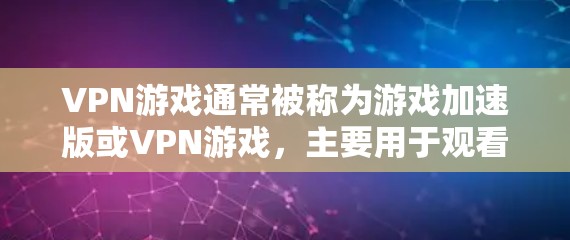 VPN游戏通常被称为游戏加速版或VPN游戏，主要用于观看或分享来自其他国家的视频或游戏。如果您在寻找VPN游戏加速版的下载，可以尝试以下步骤