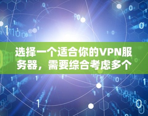 选择一个适合你的VPN服务器，需要综合考虑多个因素，以下是一些关键点和建议