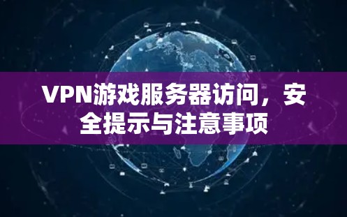VPN游戏服务器访问，安全提示与注意事项