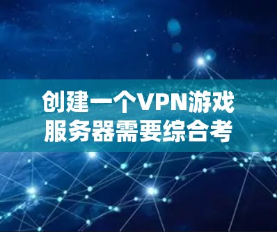 创建一个VPN游戏服务器需要综合考虑多个因素，包括设备选择、服务器配置、游戏服务器管理、性能优化和连接过程等。以下是一个详细的步骤指南