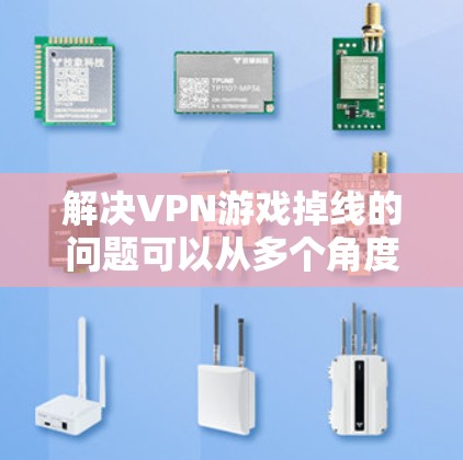 解决VPN游戏掉线的问题可以从多个角度入手，以下是一些建议