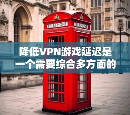 降低VPN游戏延迟是一个需要综合多方面的努力的问题,以下是一个结构化的总结,帮助您更好地理解如何优化 降低VPN游戏延迟是一个需要综合多方面的努力的问题,以下是一个结构化的总结,帮助您更好地理解如何优化