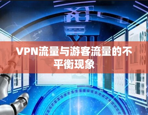 VPN流量与游客流量的不平衡现象