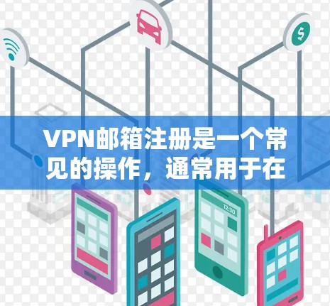 VPN邮箱注册是一个常见的操作，通常用于在多个VPN服务器上登录。以下是逐步指南，帮助您在VPN服务器上注册和使用邮箱