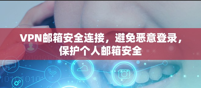 VPN邮箱安全连接,避免恶意登录,保护个人邮箱安全 VPN邮箱安全连接,避免恶意登录,保护个人邮箱安全