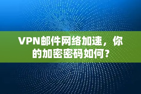 VPN邮件网络加速，你的加密密码如何？