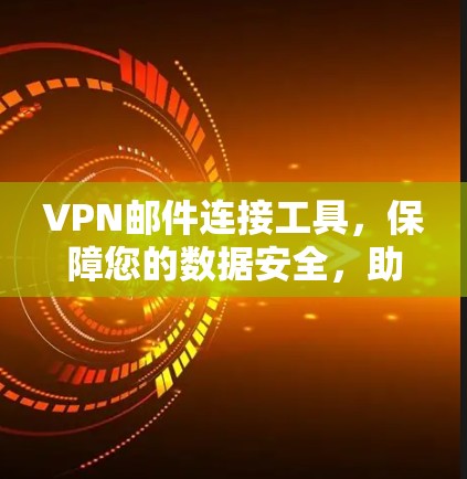 VPN邮件连接工具，保障您的数据安全，助您高效沟通