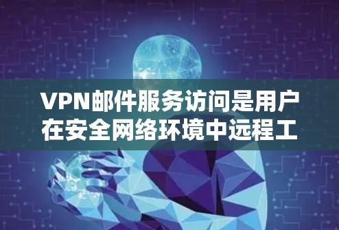 VPN邮件服务访问是用户在安全网络环境中远程工作、访问远程服务器或设备时的一种常见需求。以下是关于如何使用VPN访问邮件的详细步骤