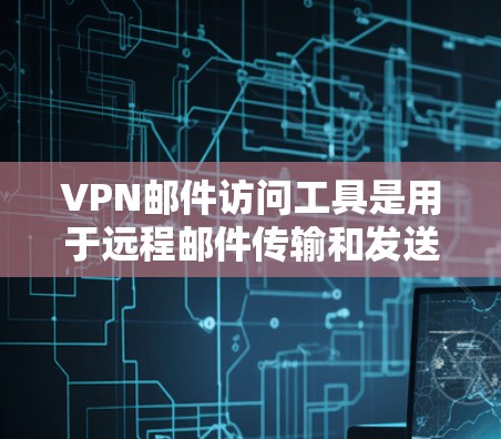VPN邮件访问工具是用于远程邮件传输和发送的网络服务，旨在保护隐私和安全。以下是详细的分步解释