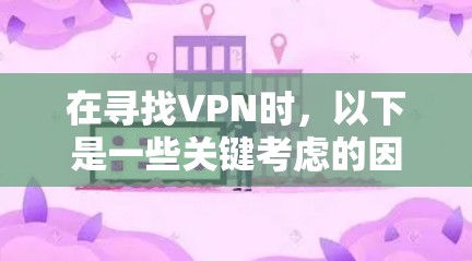 在寻找VPN时，以下是一些关键考虑的因素
