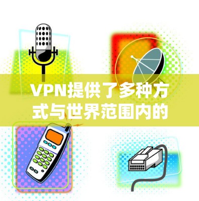 VPN提供了多种方式与世界范围内的网络连接，帮助用户访问远程服务器或分享内容。以下是几个可靠的VPN推荐