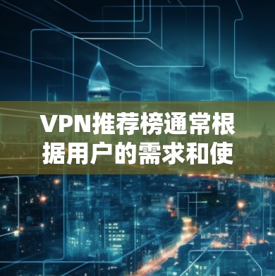 VPN推荐榜通常根据用户的需求和使用习惯分为不同层次，以下是一些常见的推荐榜单，供参考