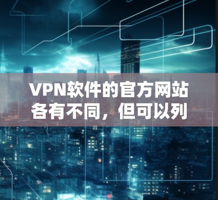 VPN软件的官方网站各有不同，但可以列出一些主流的VPN软件及其官网推荐如下
