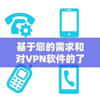 基于您的需求和对VPN软件的了解，以下是针对不同需求的推荐