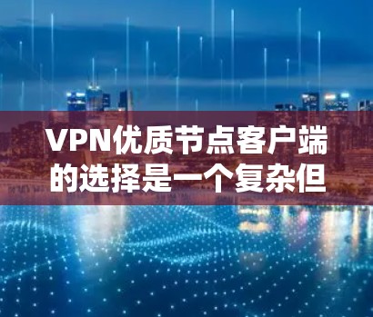 VPN优质节点客户端的选择是一个复杂但重要的过程，因为它直接影响用户体验和数据安全。以下是选择VPN节点客户端时需要考虑的关键因素和建议，帮助你做出明智的选择