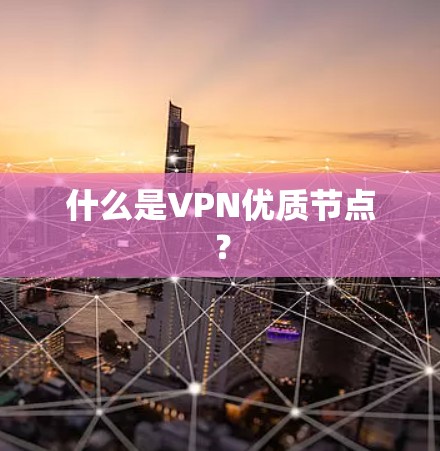 什么是VPN优质节点？