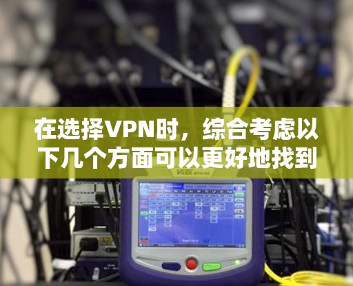 在选择VPN时，综合考虑以下几个方面可以更好地找到最适合自己的选择