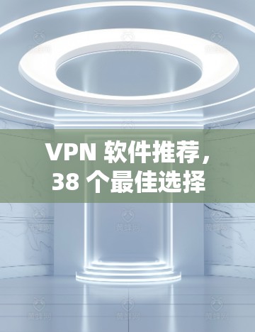 VPN 软件推荐，38 个最佳选择