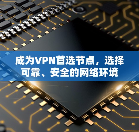成为VPN首选节点，选择可靠、安全的网络环境