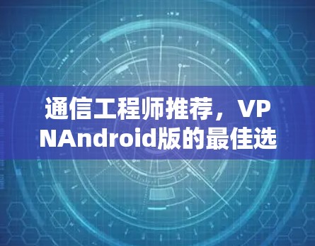 通信工程师推荐，VPNAndroid版的最佳选择
